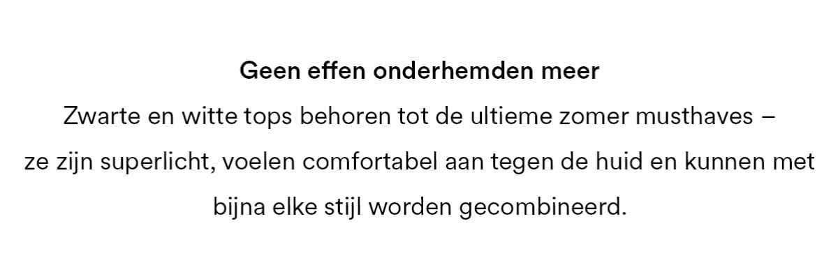 Geen effen vesten meer. Zwarte en witte tops zijn de ultieme zomer musthaves - ze zijn superlicht om te dragen, voelen comfortabel aan tegen de huid en kunnen met bijna elke stijl worden gecombineerd.