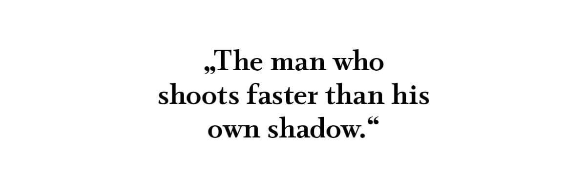 The man who shoots faster than his own shadow