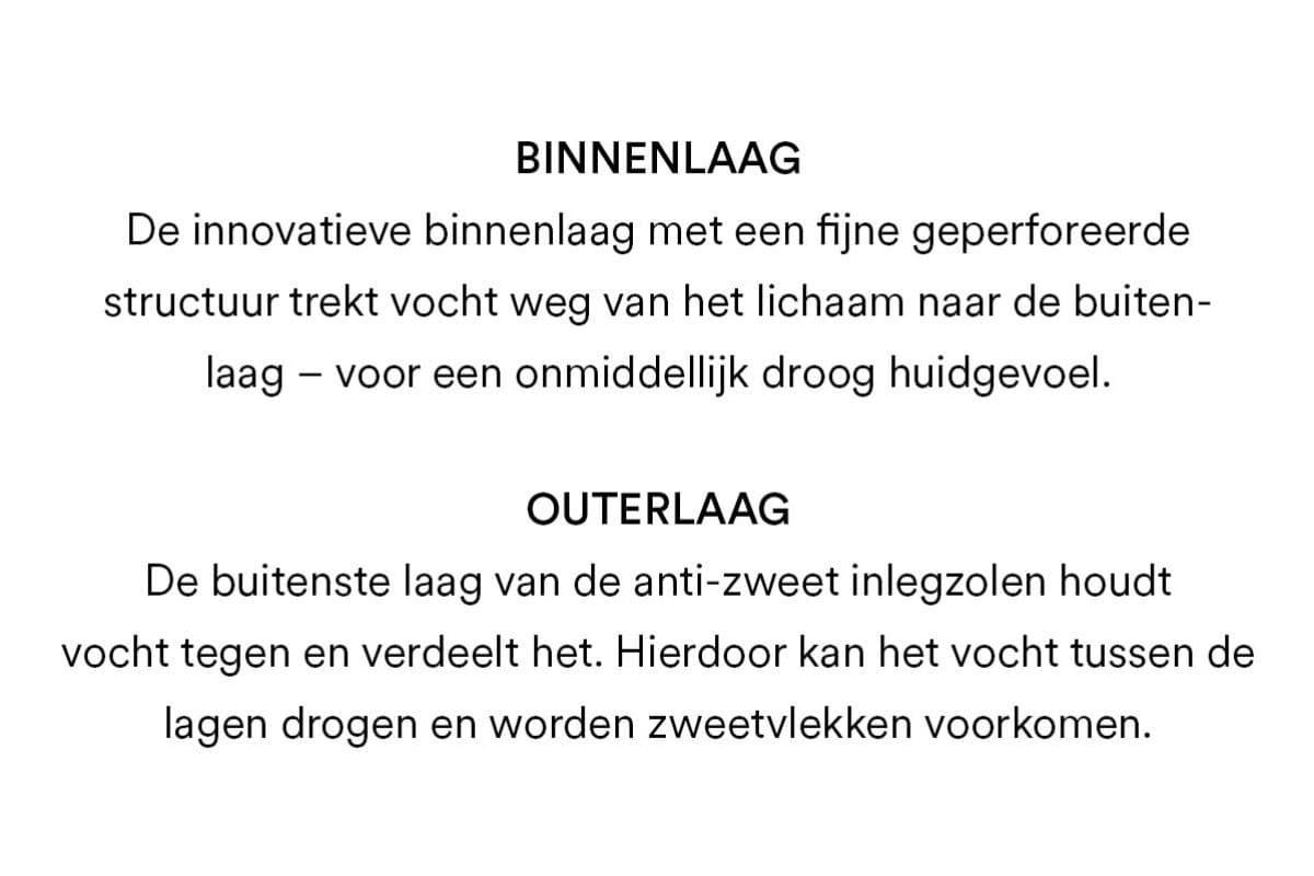 Binnenlaag: De innovatieve binnenlaag met een fijne geperforeerde structuur trekt vocht weg van het lichaam naar de buitenlaag - voor een onmiddellijk droog huidgevoel. Buitenlaag: De buitenlaag van de anti-zweet inleggers houdt vocht tegen en verdeelt het. Hierdoor kan het vocht tussen de lagen drogen en worden zweetvlekken voorkomen.